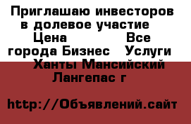 Приглашаю инвесторов в долевое участие. › Цена ­ 10 000 - Все города Бизнес » Услуги   . Ханты-Мансийский,Лангепас г.